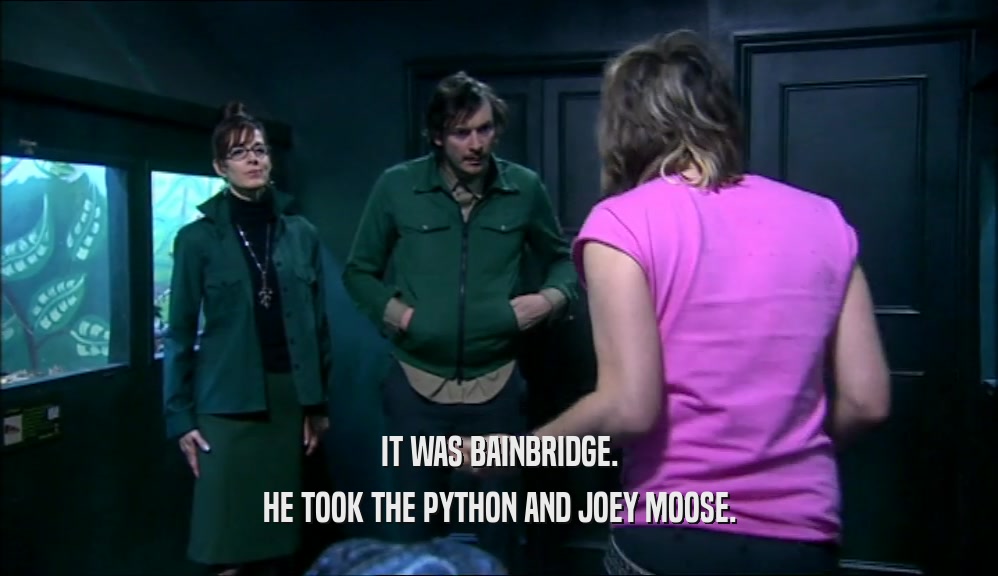 IT WAS BAINBRIDGE. HE TOOK THE PYTHON AND JOEY MOOSE. 