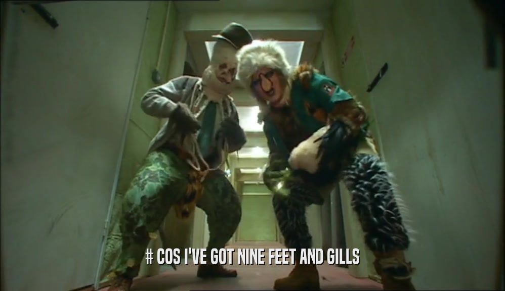 # COS I'VE GOT NINE FEET AND GILLS  
