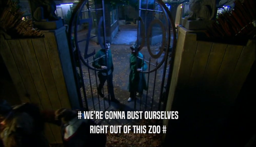 # WE'RE GONNA BUST OURSELVES RIGHT OUT OF THIS ZOO # 