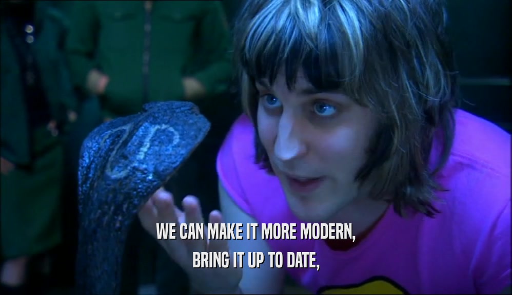 WE CAN MAKE IT MORE MODERN, BRING IT UP TO DATE, 