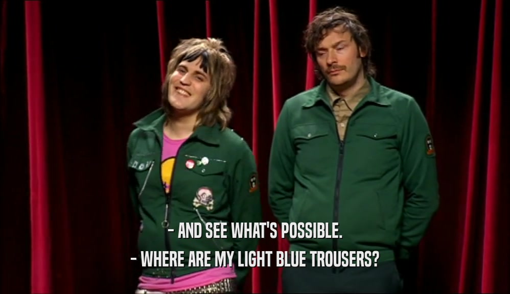 - AND SEE WHAT'S POSSIBLE. - WHERE ARE MY LIGHT BLUE TROUSERS? 