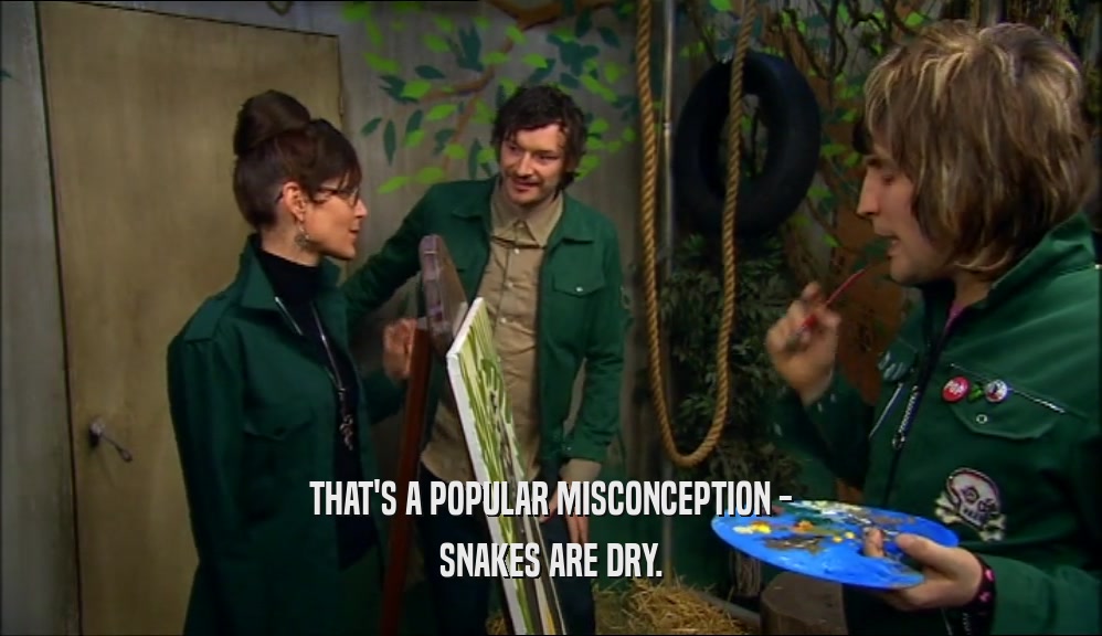 THAT'S A POPULAR MISCONCEPTION - SNAKES ARE DRY. 