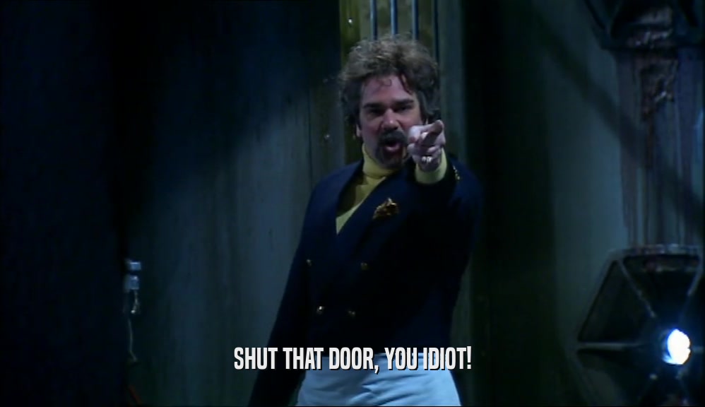 SHUT THAT DOOR, YOU IDIOT!  