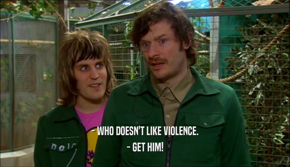 - WHO DOESN'T LIKE VIOLENCE. - GET HIM! 