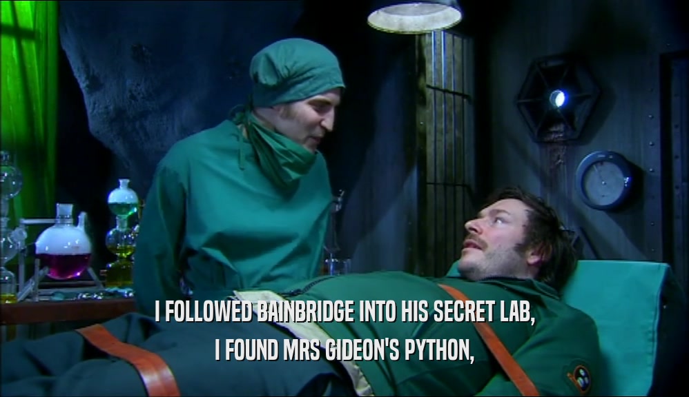 I FOLLOWED BAINBRIDGE INTO HIS SECRET LAB, I FOUND MRS GIDEON'S PYTHON, 