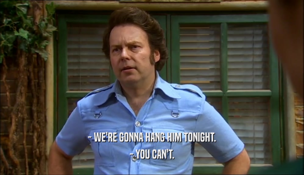 - WE'RE GONNA HANG HIM TONIGHT. - YOU CAN'T. 