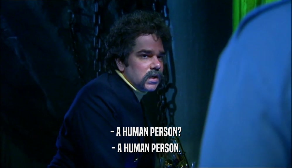 - A HUMAN PERSON? - A HUMAN PERSON. 
