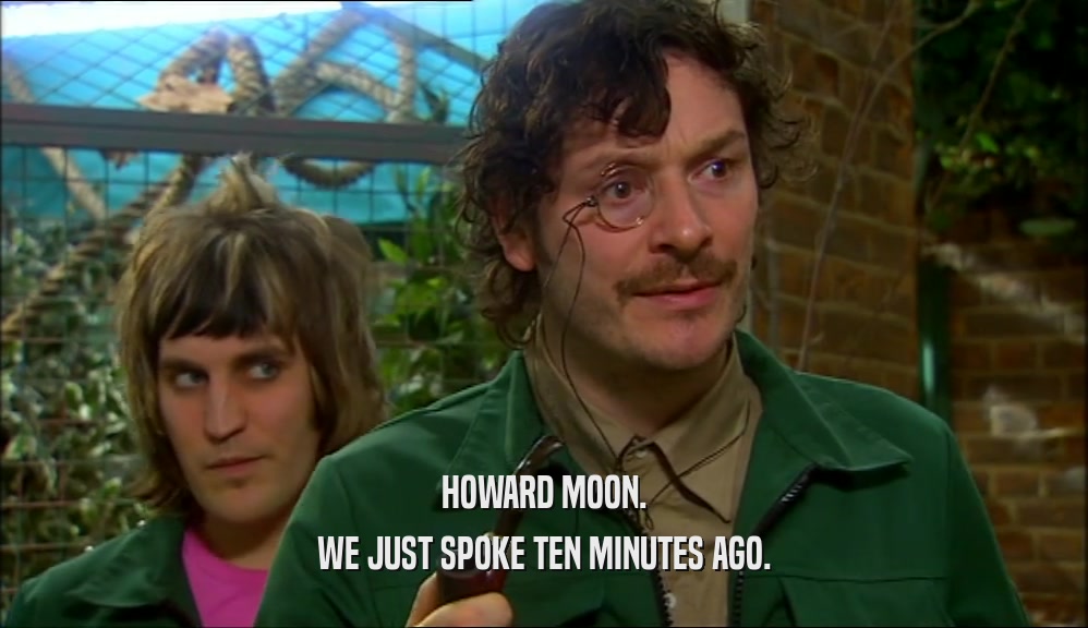HOWARD MOON. WE JUST SPOKE TEN MINUTES AGO. 