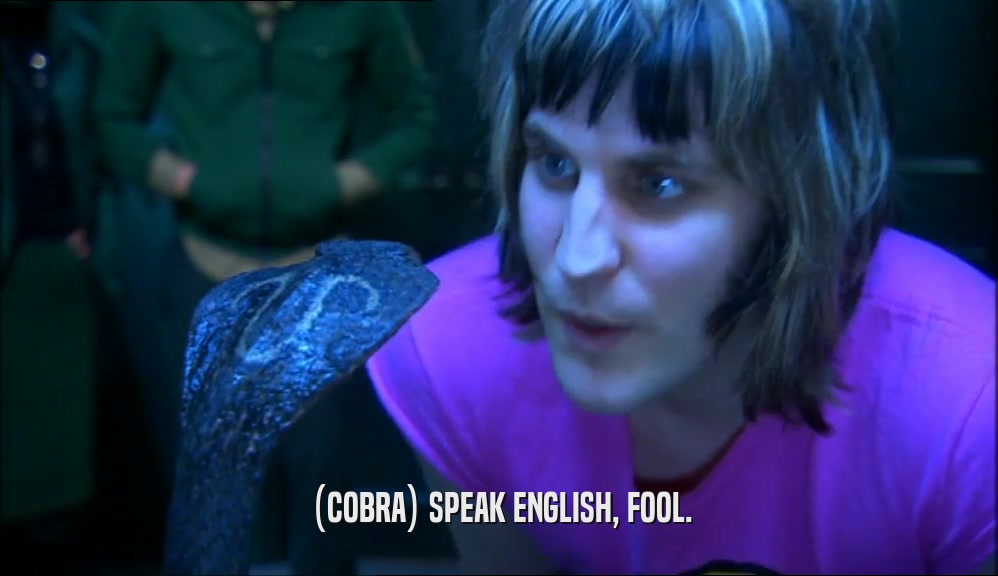 (COBRA) SPEAK ENGLISH, FOOL.  