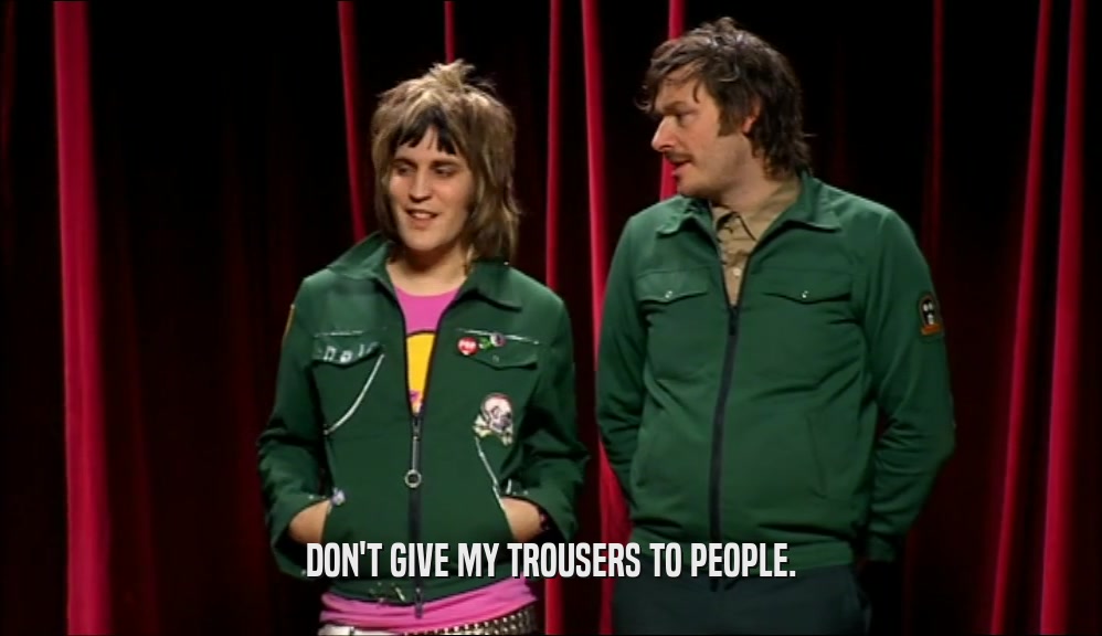 DON'T GIVE MY TROUSERS TO PEOPLE.  