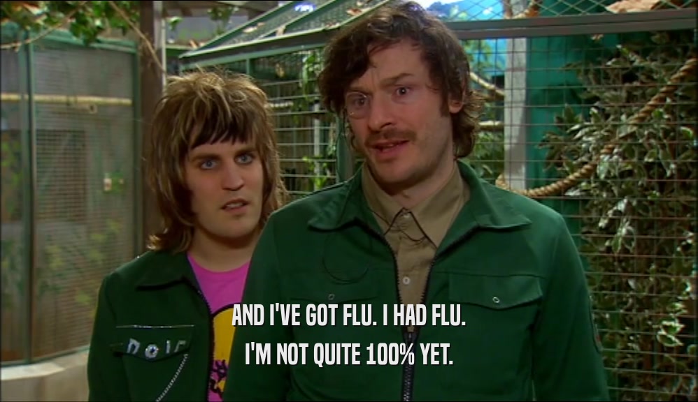 AND I'VE GOT FLU. I HAD FLU. I'M NOT QUITE 100% YET. 