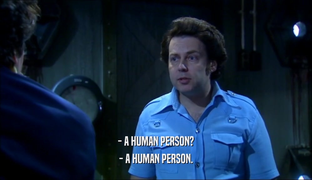 - A HUMAN PERSON? - A HUMAN PERSON. 