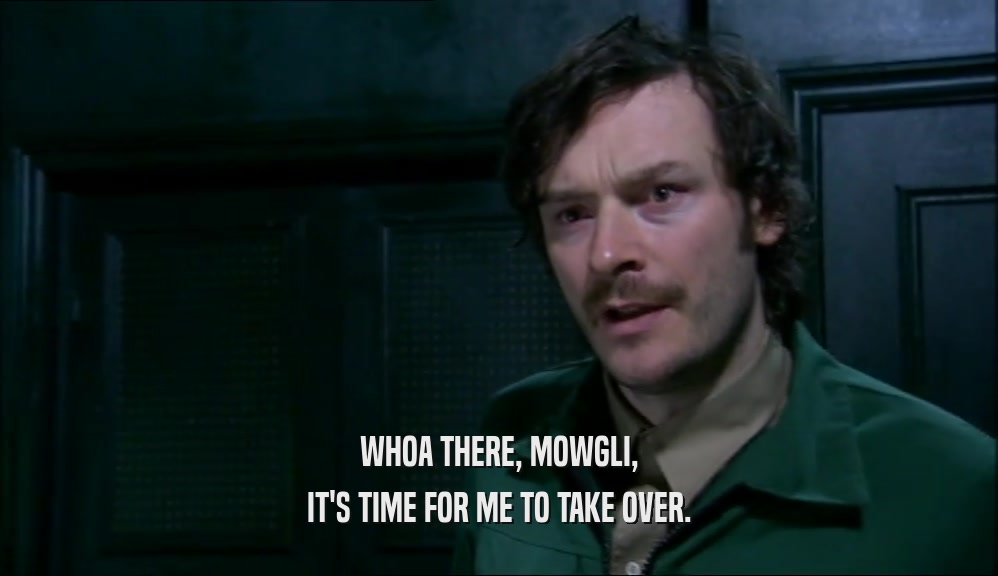 WHOA THERE, MOWGLI, IT'S TIME FOR ME TO TAKE OVER. 