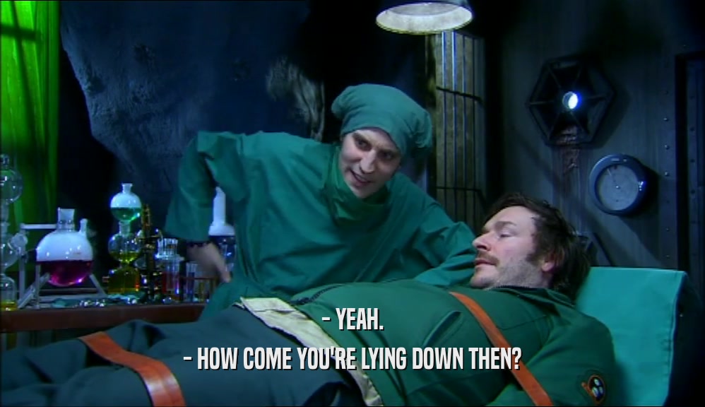 - YEAH. - HOW COME YOU'RE LYING DOWN THEN? 