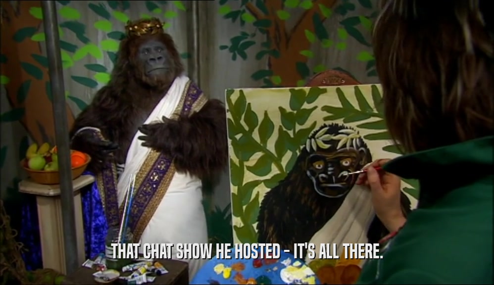 THAT CHAT SHOW HE HOSTED - IT'S ALL THERE.  