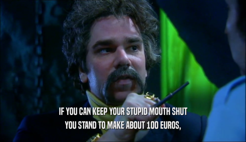 IF YOU CAN KEEP YOUR STUPID MOUTH SHUT YOU STAND TO MAKE ABOUT 100 EUROS, 