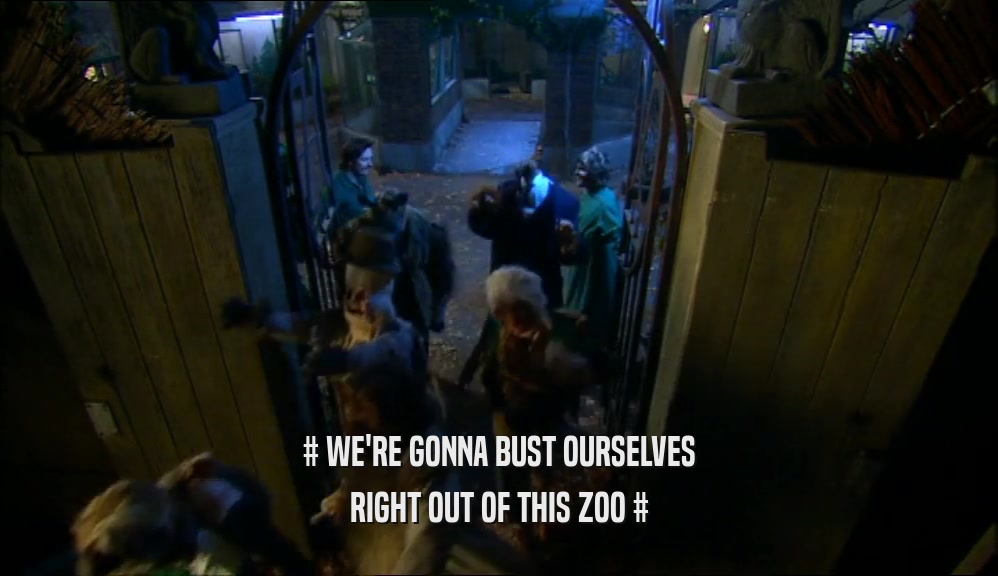 # WE'RE GONNA BUST OURSELVES RIGHT OUT OF THIS ZOO # 