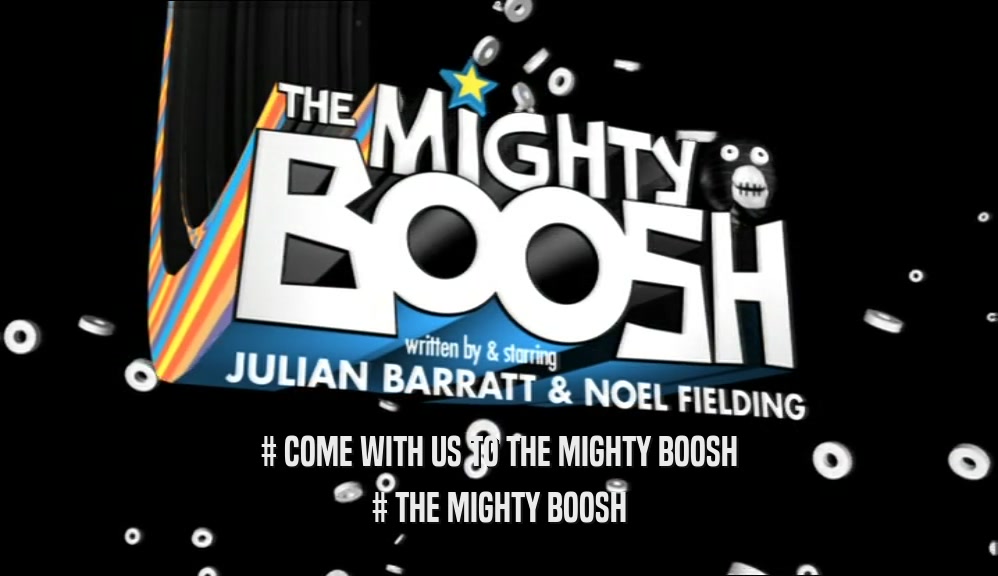 # COME WITH US TO THE MIGHTY BOOSH # THE MIGHTY BOOSH 