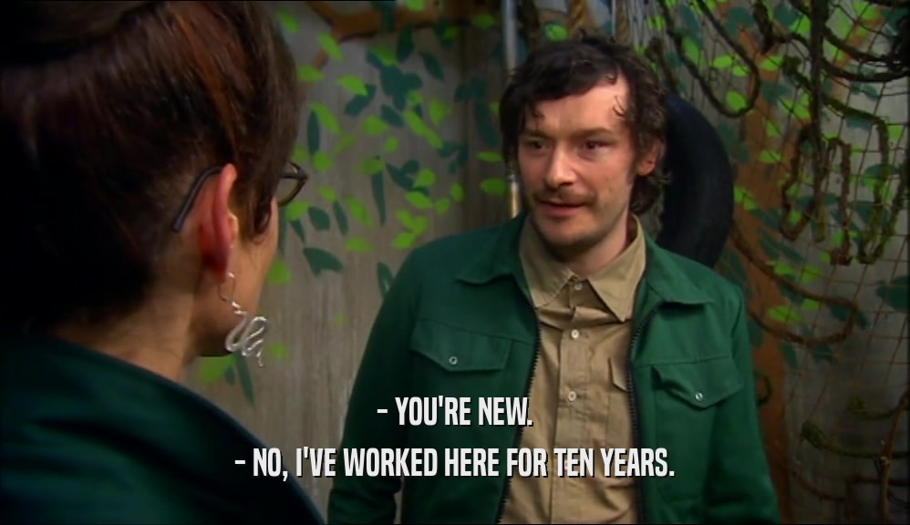 - YOU'RE NEW. - NO, I'VE WORKED HERE FOR TEN YEARS. 