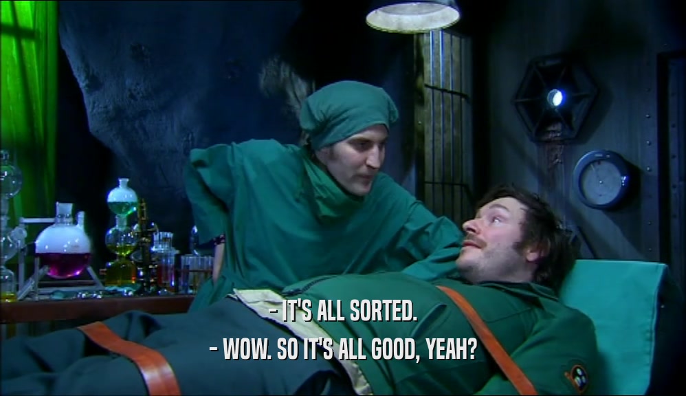 - IT'S ALL SORTED. - WOW. SO IT'S ALL GOOD, YEAH? 