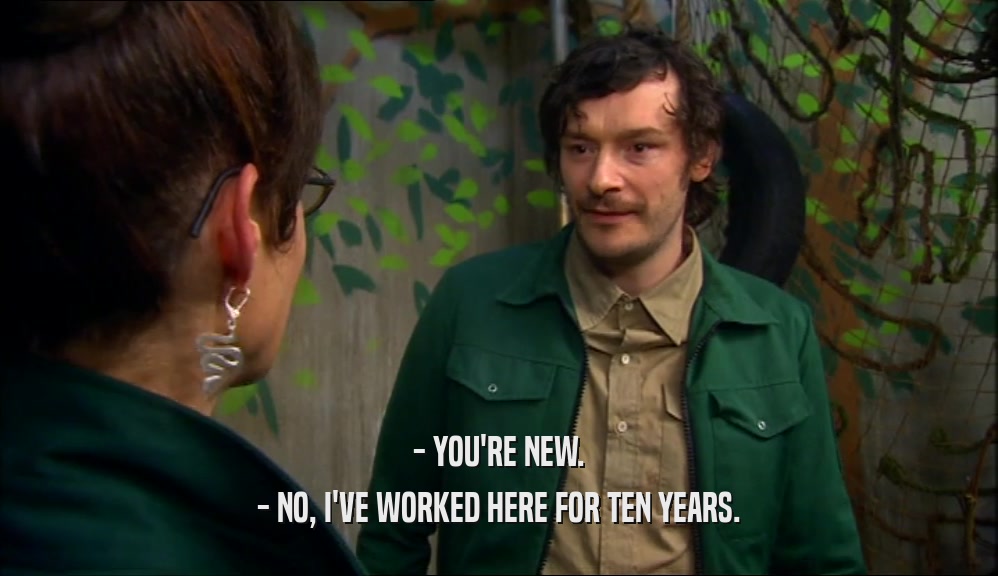 - YOU'RE NEW. - NO, I'VE WORKED HERE FOR TEN YEARS. 