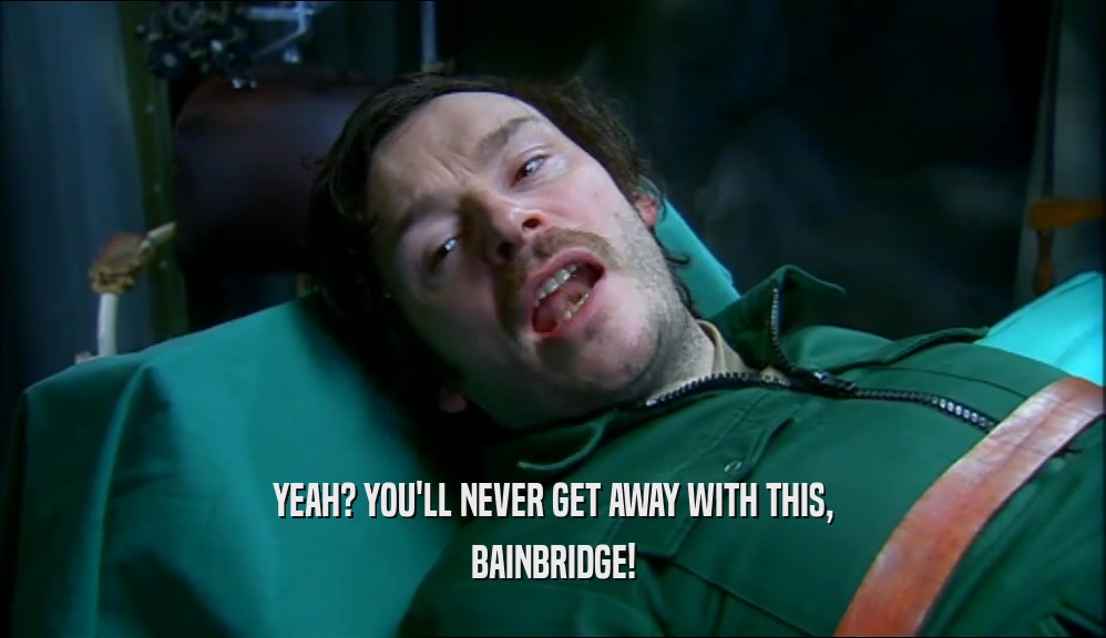 YEAH? YOU'LL NEVER GET AWAY WITH THIS,
 BAINBRIDGE!
 