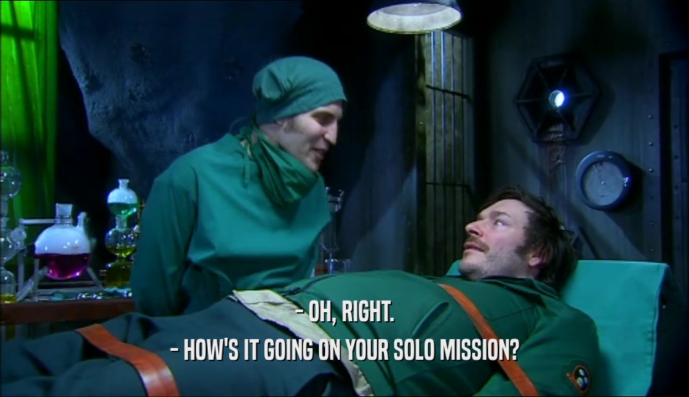 - OH, RIGHT. - HOW'S IT GOING ON YOUR SOLO MISSION? 