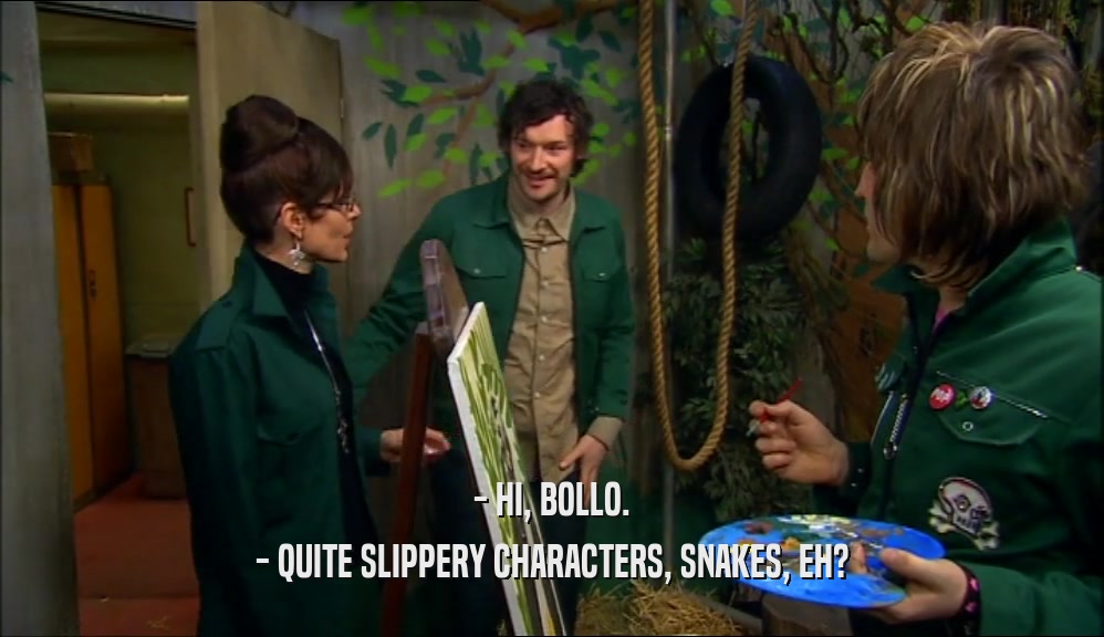 - HI, BOLLO. - QUITE SLIPPERY CHARACTERS, SNAKES, EH? 