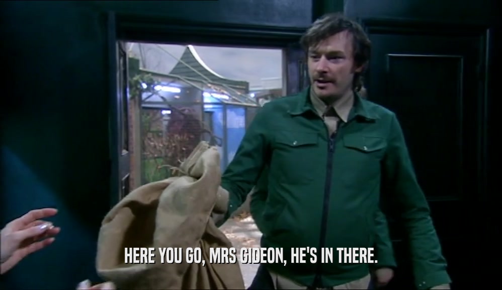 HERE YOU GO, MRS GIDEON, HE'S IN THERE.  