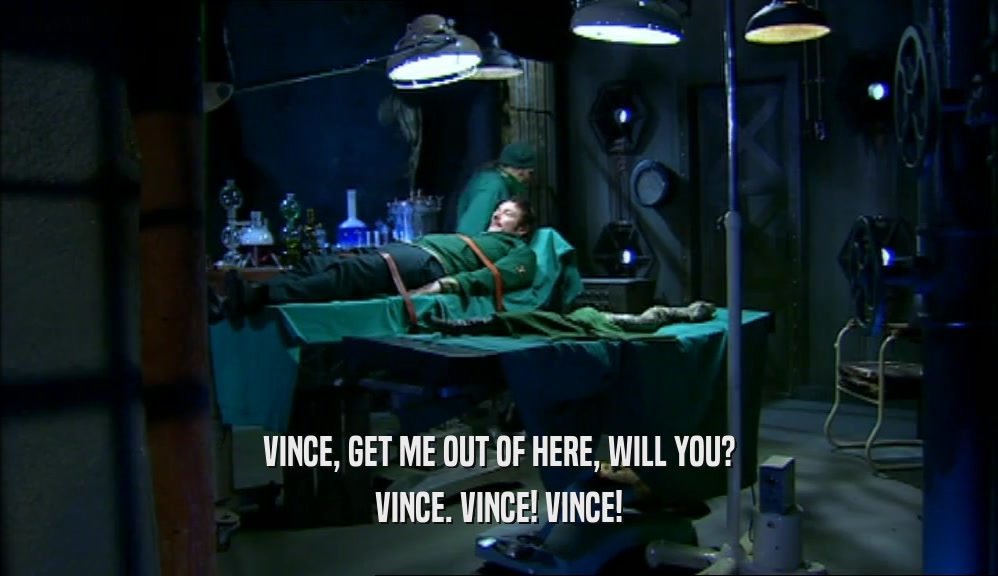 VINCE, GET ME OUT OF HERE, WILL YOU? VINCE. VINCE! VINCE! 