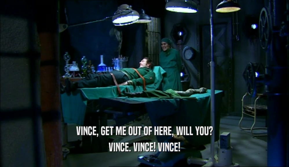 VINCE, GET ME OUT OF HERE, WILL YOU? VINCE. VINCE! VINCE! 