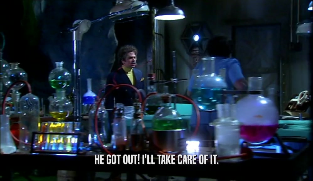 HE GOT OUT! I'LL TAKE CARE OF IT.  