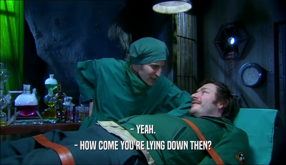 - YEAH. - HOW COME YOU'RE LYING DOWN THEN? 