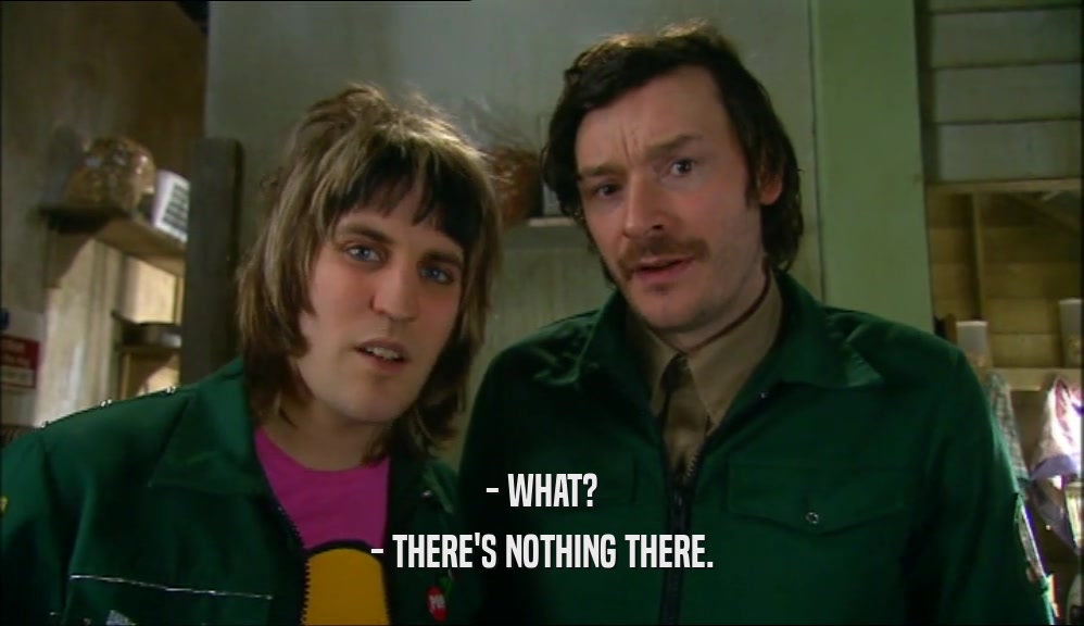 - WHAT? - THERE'S NOTHING THERE. 