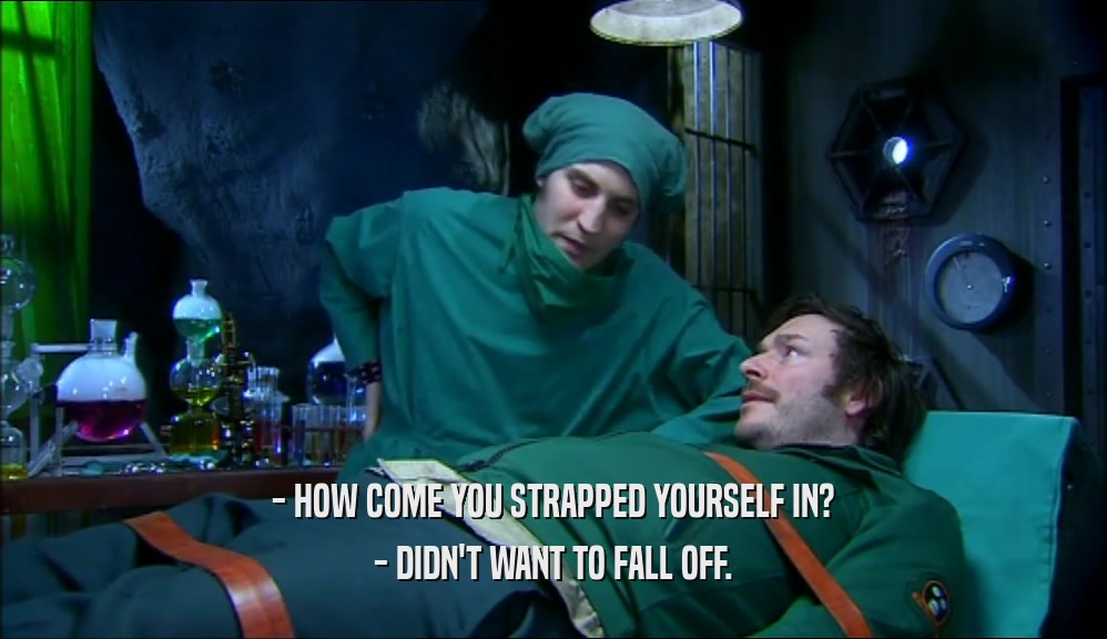- HOW COME YOU STRAPPED YOURSELF IN? - DIDN'T WANT TO FALL OFF. 