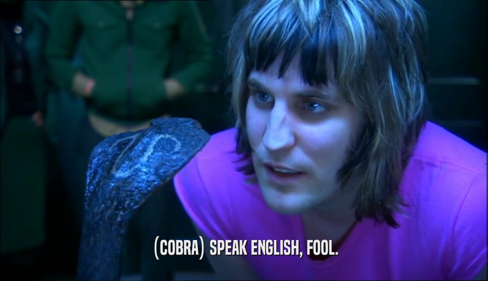 (COBRA) SPEAK ENGLISH, FOOL.  