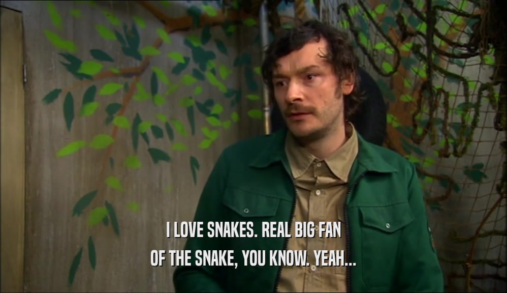 I LOVE SNAKES. REAL BIG FAN OF THE SNAKE, YOU KNOW. YEAH... 