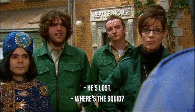 - HE'S LOST. - WHERE'S THE SQUID? 