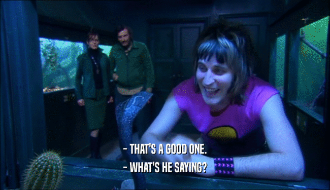 - THAT'S A GOOD ONE. - WHAT'S HE SAYING? 