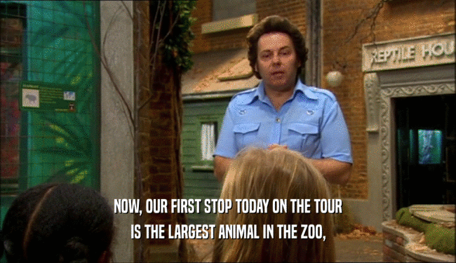 NOW, OUR FIRST STOP TODAY ON THE TOUR IS THE LARGEST ANIMAL IN THE ZOO, 