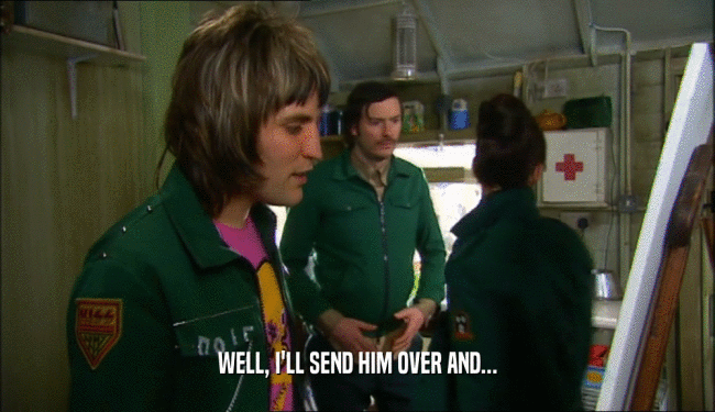 WELL, I'LL SEND HIM OVER AND...  