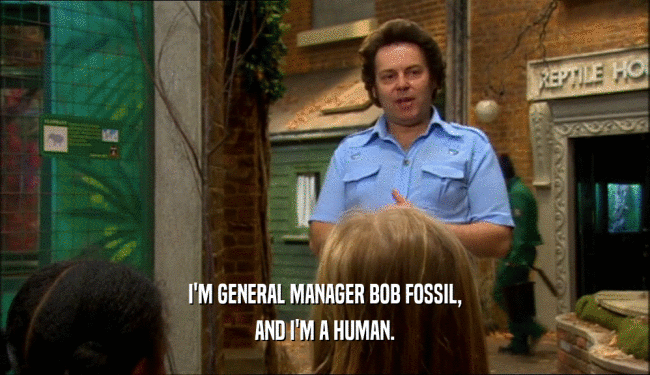 I'M GENERAL MANAGER BOB FOSSIL,
 AND I'M A HUMAN.
 