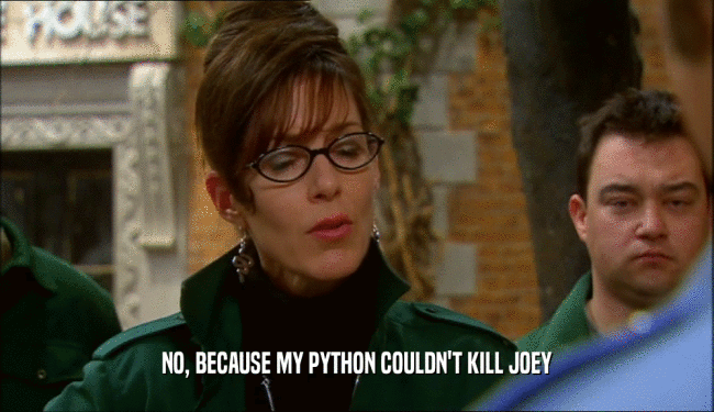NO, BECAUSE MY PYTHON COULDN'T KILL JOEY  