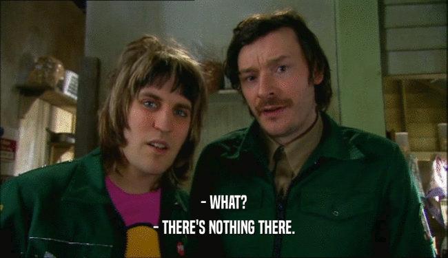 - WHAT? - THERE'S NOTHING THERE. 