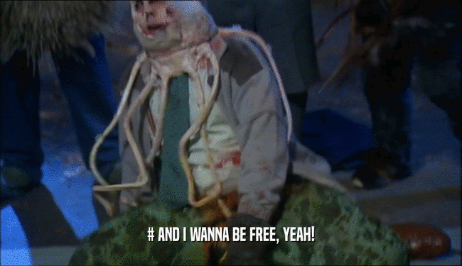 # AND I WANNA BE FREE, YEAH!  