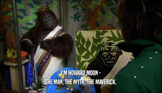 I'M HOWARD MOON - THE MAN, THE MYTH, THE MAVERICK. 