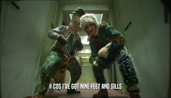 # COS I'VE GOT NINE FEET AND GILLS  