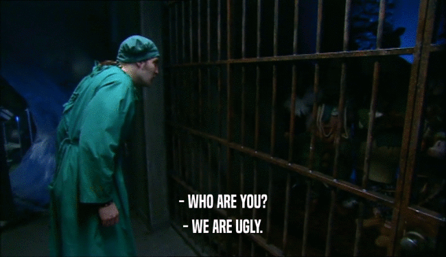 - WHO ARE YOU?
 - WE ARE UGLY.
 