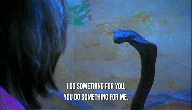 I DO SOMETHING FOR YOU, YOU DO SOMETHING FOR ME. 