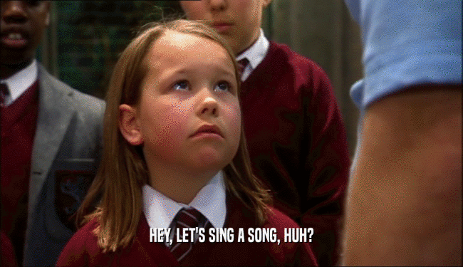 HEY, LET'S SING A SONG, HUH?  